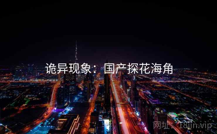 诡异现象：国产探花海角  第1张