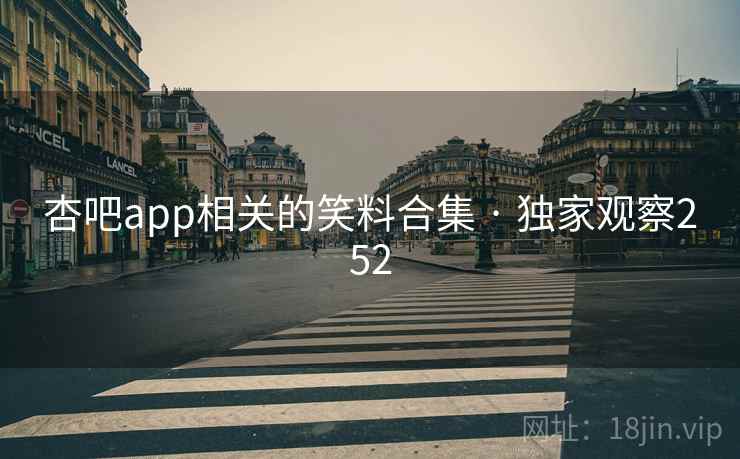 杏吧app相关的笑料合集 · 独家观察252