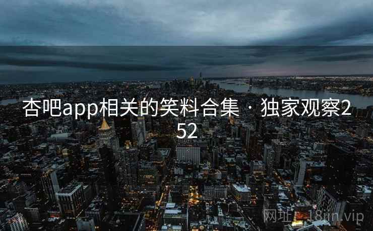 杏吧app相关的笑料合集 · 独家观察252