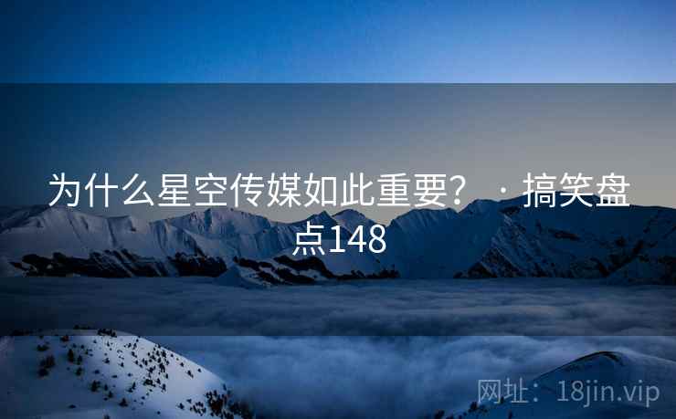 为什么星空传媒如此重要？ · 搞笑盘点148
