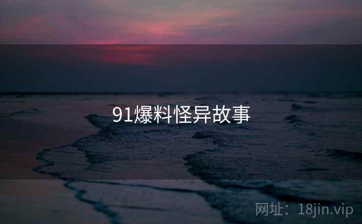 91爆料怪异故事