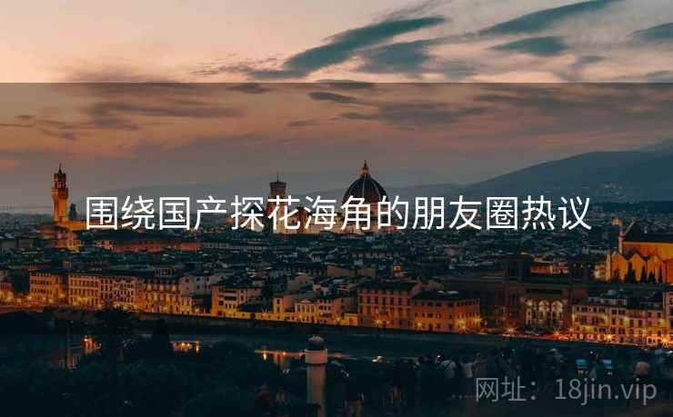 围绕国产探花海角的朋友圈热议