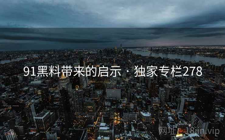 91黑料带来的启示 · 独家专栏278  第2张