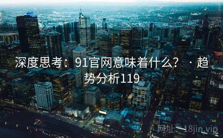 深度思考：91官网意味着什么？ · 趋势分析119