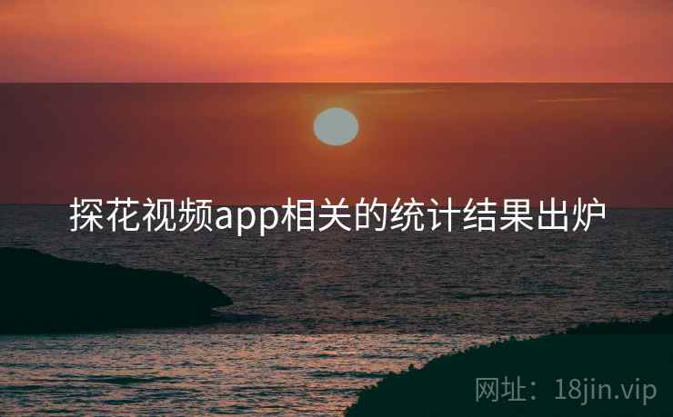 探花视频app相关的统计结果出炉