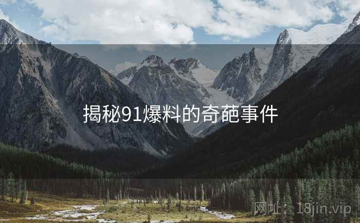 揭秘91爆料的奇葩事件