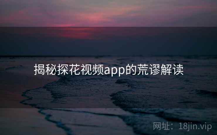 揭秘探花视频app的荒谬解读