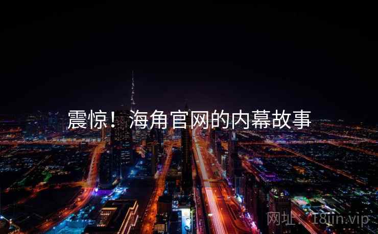 震惊！海角官网的内幕故事