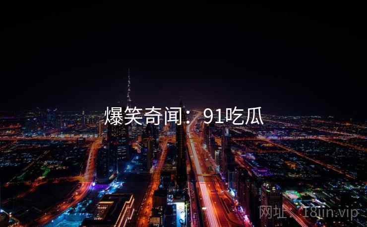 爆笑奇闻：91吃瓜