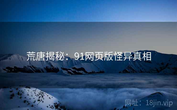 荒唐揭秘：91网页版怪异真相