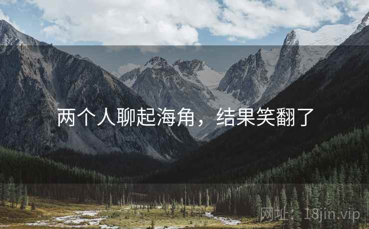 两个人聊起海角，结果笑翻了