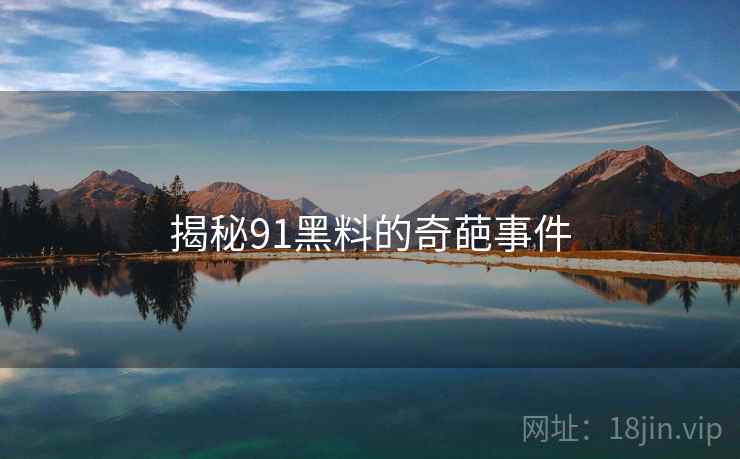 揭秘91黑料的奇葩事件