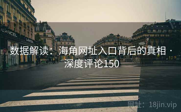 数据解读：海角网址入口背后的真相 · 深度评论150