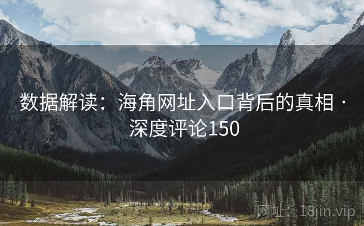 数据解读：海角网址入口背后的真相 · 深度评论150
