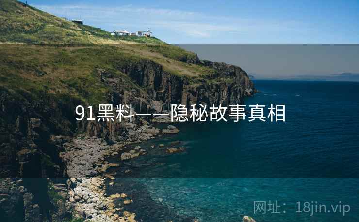 91黑料——隐秘故事真相