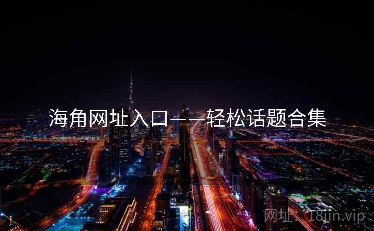 海角网址入口——轻松话题合集