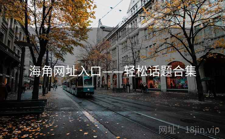 海角网址入口——轻松话题合集