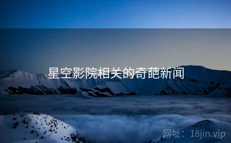 星空影院相关的奇葩新闻