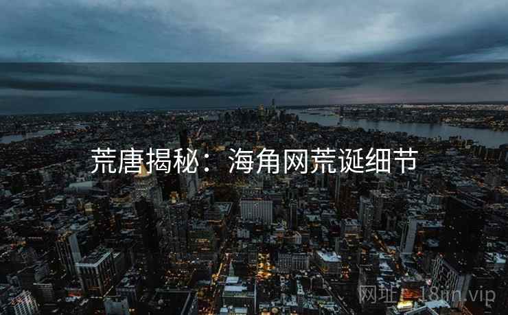 荒唐揭秘：海角网荒诞细节