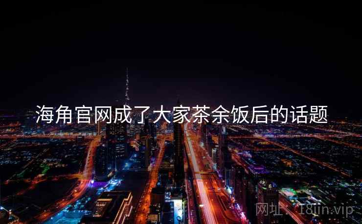 海角官网成了大家茶余饭后的话题