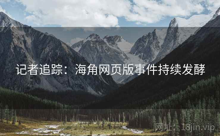 记者追踪：海角网页版事件持续发酵