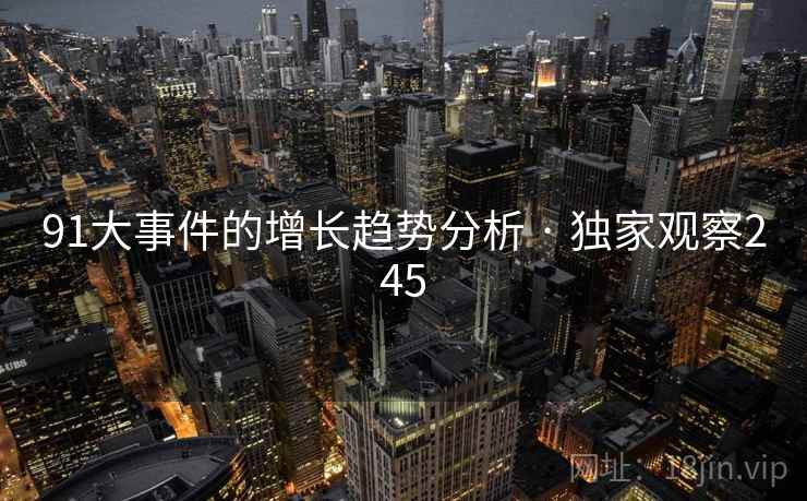 91大事件的增长趋势分析 · 独家观察245