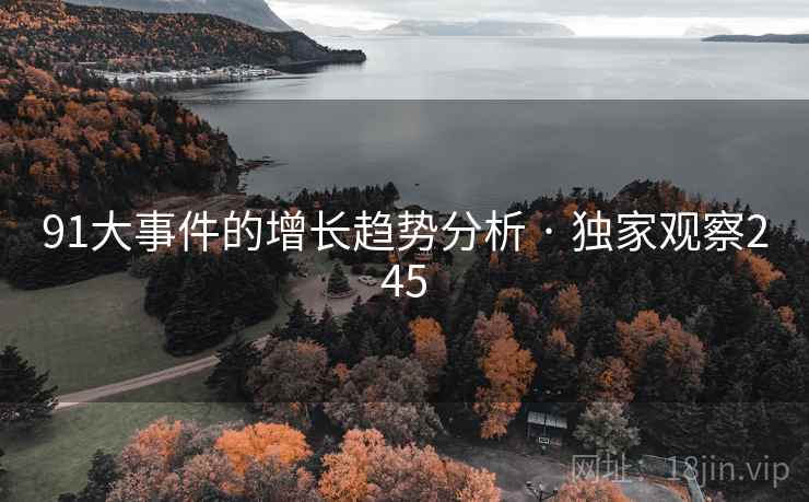 91大事件的增长趋势分析 · 独家观察245