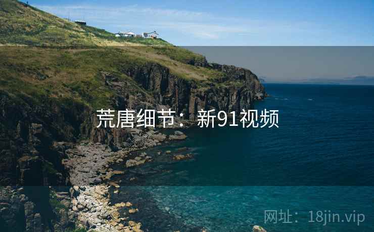 荒唐细节：新91视频