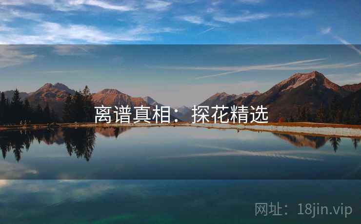 离谱真相：探花精选