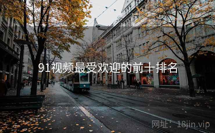 91视频最受欢迎的前十排名