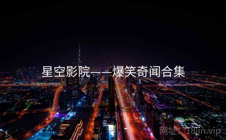 星空影院——爆笑奇闻合集