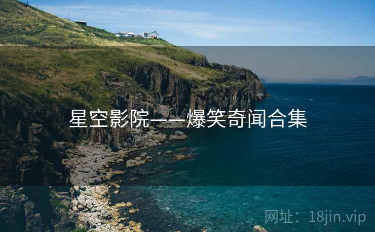 星空影院——爆笑奇闻合集