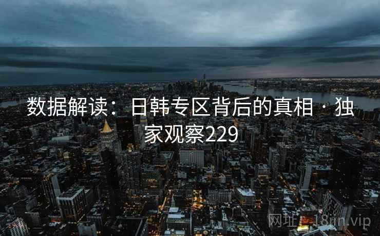 数据解读：日韩专区背后的真相 · 独家观察229