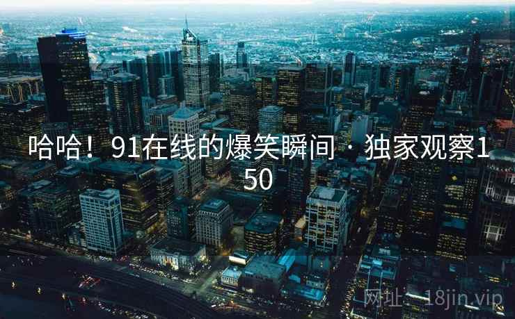 哈哈！91在线的爆笑瞬间 · 独家观察150