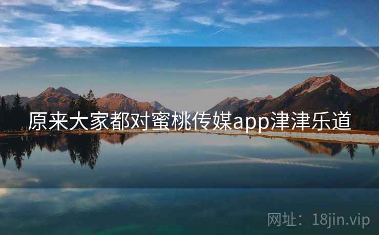 原来大家都对蜜桃传媒app津津乐道