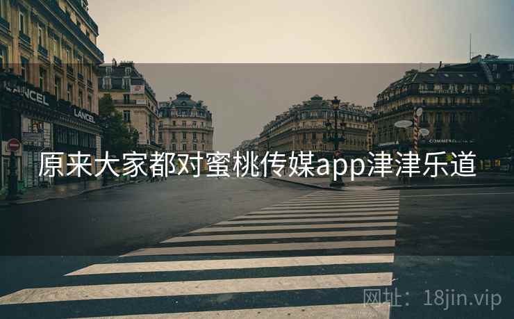 原来大家都对蜜桃传媒app津津乐道