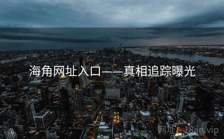 海角网址入口——真相追踪曝光