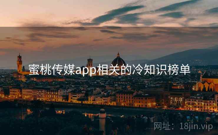 蜜桃传媒app相关的冷知识榜单