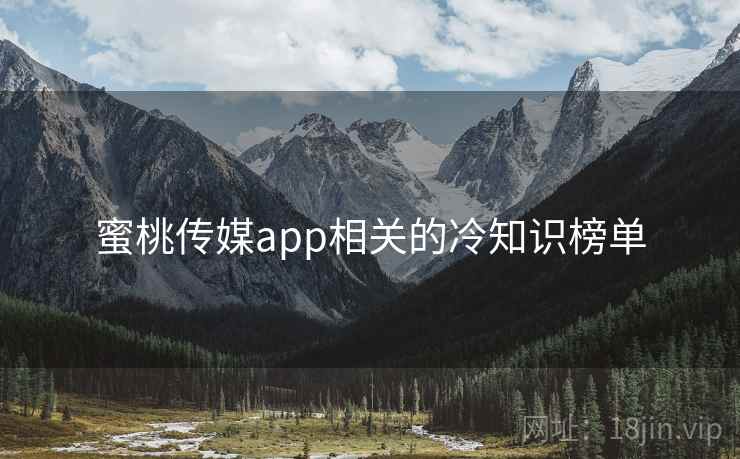 蜜桃传媒app相关的冷知识榜单