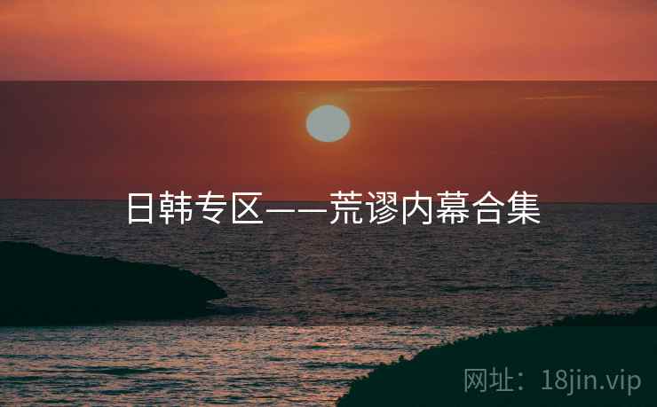 日韩专区——荒谬内幕合集  第1张 日韩专区——荒谬内幕合集  第1张