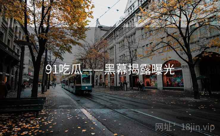 91吃瓜——黑幕揭露曝光  第2张 91吃瓜——黑幕揭露曝光  第2张