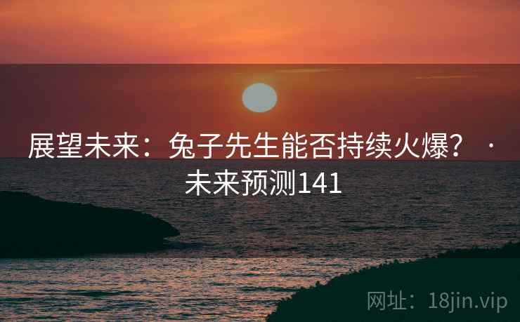 展望未来：兔子先生能否持续火爆？ · 未来预测141  第1张