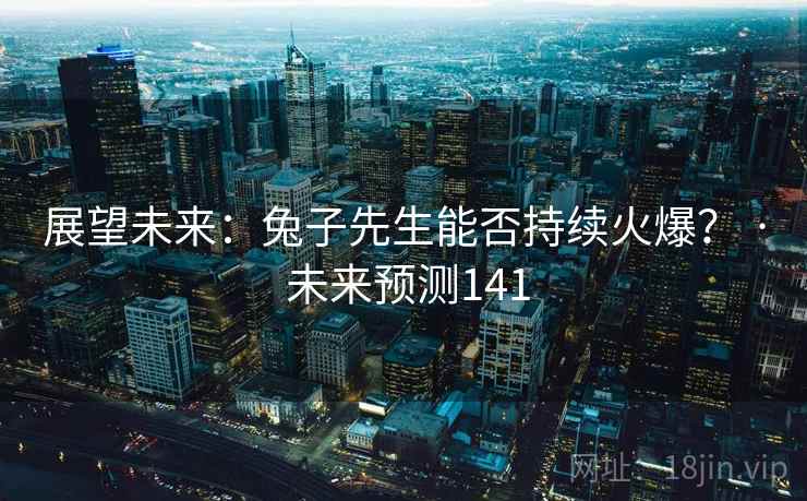 展望未来：兔子先生能否持续火爆？ · 未来预测141  第2张