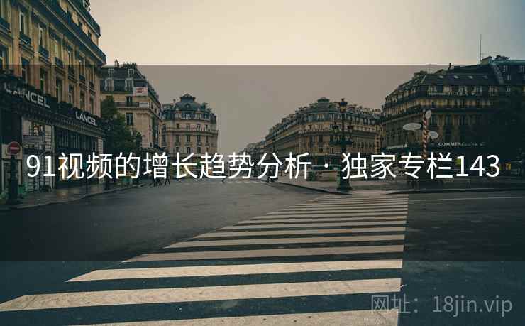 91视频的增长趋势分析 · 独家专栏143  第1张 91视频的增长趋势分析 · 独家专栏143  第1张