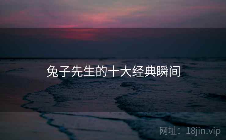 兔子先生的十大经典瞬间  第2张