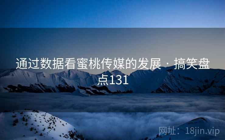 通过数据看蜜桃传媒的发展 · 搞笑盘点131  第2张 通过数据看蜜桃传媒的发展 · 搞笑盘点131  第2张