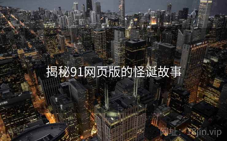 揭秘91网页版的怪诞故事  第2张 揭秘91网页版的怪诞故事  第2张