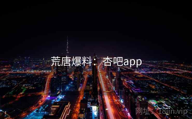 荒唐爆料:杏吧app