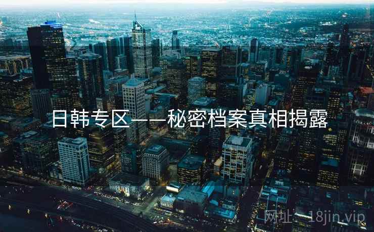 日韩专区——秘密档案真相揭露  第2张 日韩专区——秘密档案真相揭露  第2张