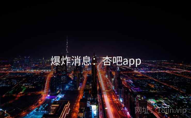 爆炸消息:杏吧app